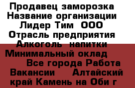 Продавец заморозка › Название организации ­ Лидер Тим, ООО › Отрасль предприятия ­ Алкоголь, напитки › Минимальный оклад ­ 28 500 - Все города Работа » Вакансии   . Алтайский край,Камень-на-Оби г.